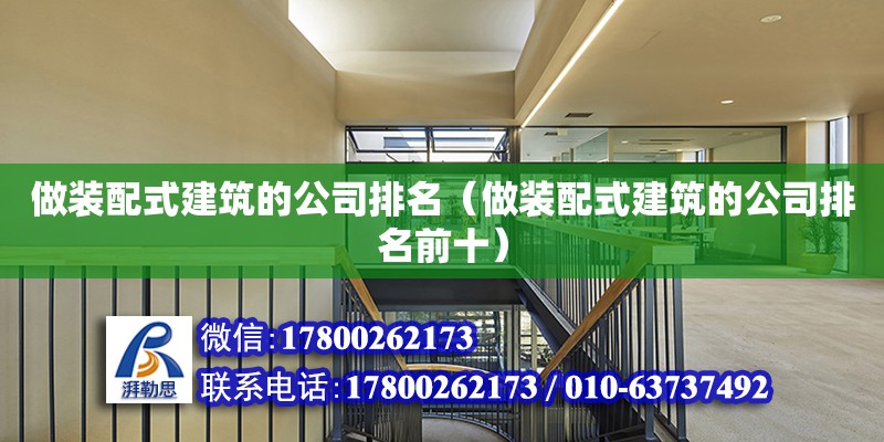 做裝配式建筑的公司排名（做裝配式建筑的公司排名前十）