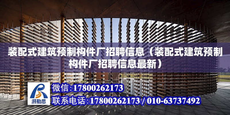 裝配式建筑預制構(gòu)件廠招聘信息（裝配式建筑預制構(gòu)件廠招聘信息最新） 鋼結(jié)構(gòu)網(wǎng)架設計