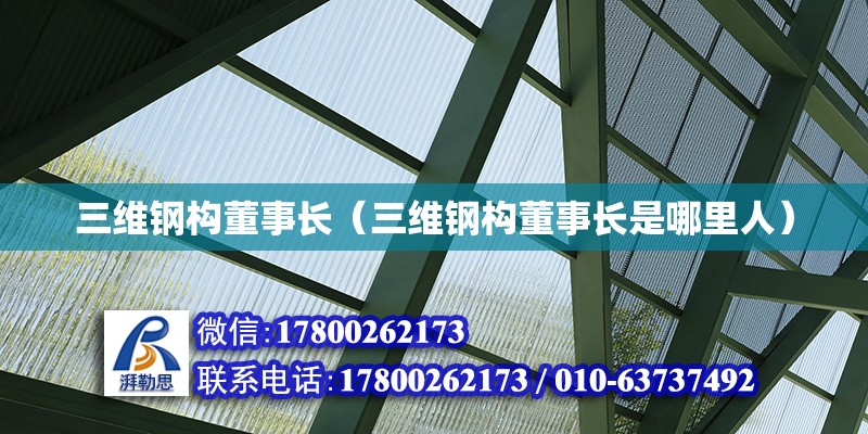 三維鋼構(gòu)董事長（三維鋼構(gòu)董事長是哪里人）