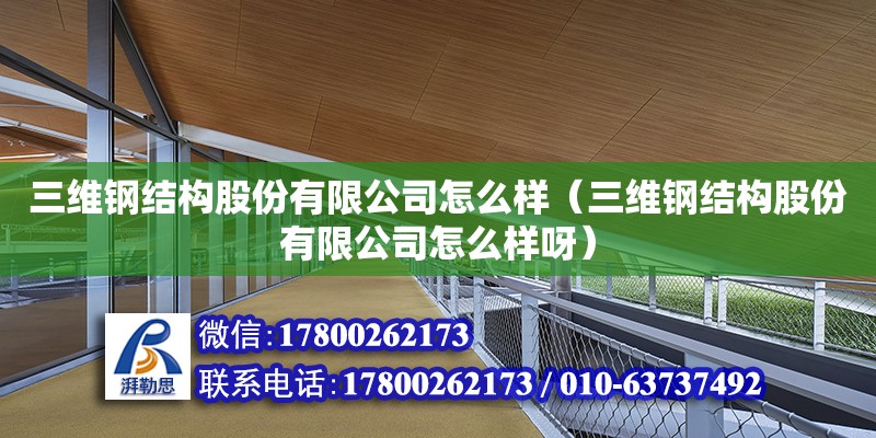 三維鋼結(jié)構(gòu)股份有限公司怎么樣（三維鋼結(jié)構(gòu)股份有限公司怎么樣呀）