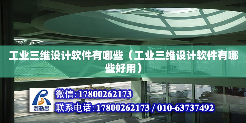 工業(yè)三維設計軟件有哪些（工業(yè)三維設計軟件有哪些好用）