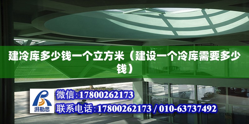 建冷庫多少錢一個(gè)立方米（建設(shè)一個(gè)冷庫需要多少錢）