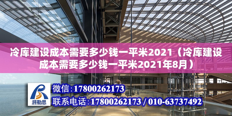 冷庫建設(shè)成本需要多少錢一平米2021（冷庫建設(shè)成本需要多少錢一平米2021年8月）