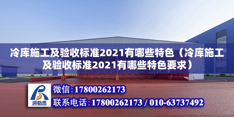 冷庫施工及驗(yàn)收標(biāo)準(zhǔn)2021有哪些特色（冷庫施工及驗(yàn)收標(biāo)準(zhǔn)2021有哪些特色要求）