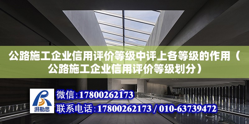 公路施工企業(yè)信用評價等級中評上各等級的作用（公路施工企業(yè)信用評價等級劃分） 鋼結(jié)構(gòu)網(wǎng)架設計