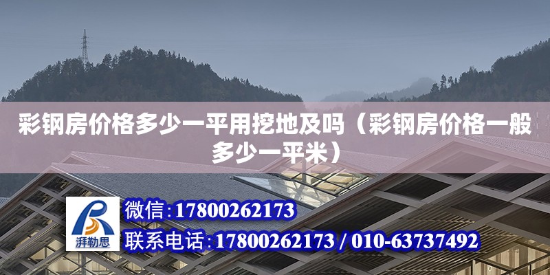 彩鋼房?jī)r(jià)格多少一平用挖地及嗎（彩鋼房?jī)r(jià)格一般多少一平米）