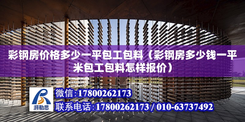 彩鋼房價格多少一平包工包料（彩鋼房多少錢一平米包工包料怎樣報價）