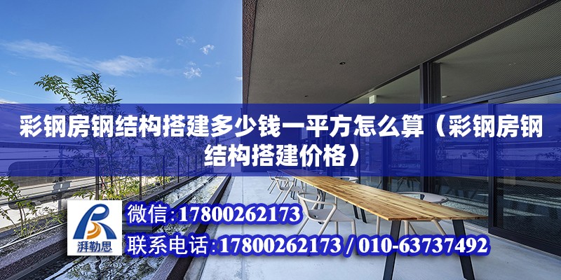 彩鋼房鋼結(jié)構(gòu)搭建多少錢一平方怎么算（彩鋼房鋼結(jié)構(gòu)搭建價格）