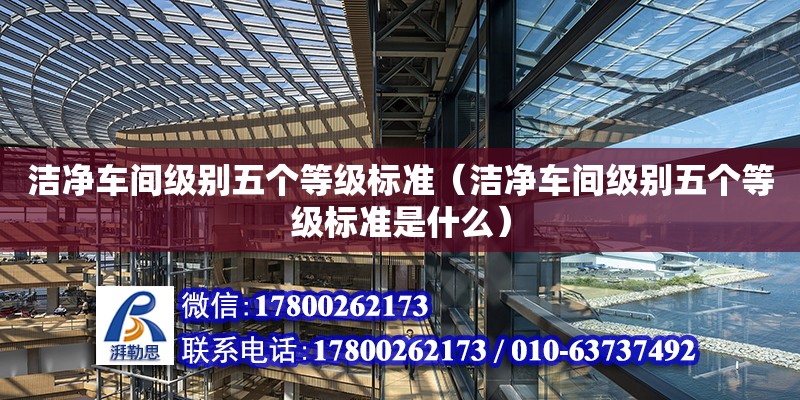 潔凈車間級(jí)別五個(gè)等級(jí)標(biāo)準(zhǔn)（潔凈車間級(jí)別五個(gè)等級(jí)標(biāo)準(zhǔn)是什么） 鋼結(jié)構(gòu)網(wǎng)架設(shè)計(jì)