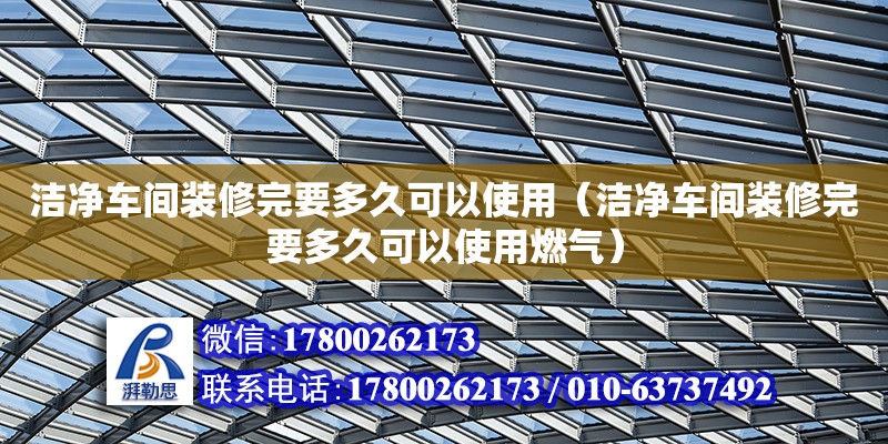 潔凈車間裝修完要多久可以使用（潔凈車間裝修完要多久可以使用燃氣） 鋼結(jié)構(gòu)網(wǎng)架設計