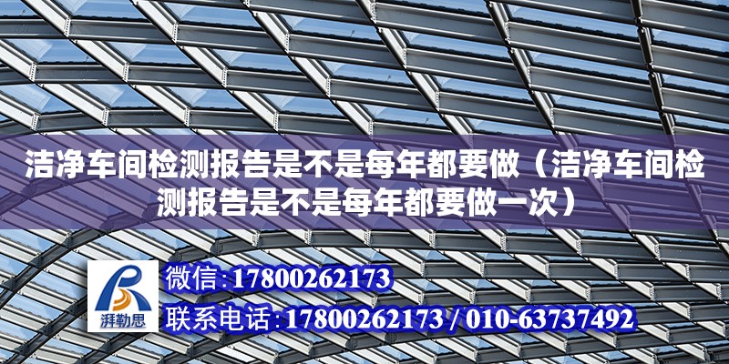 潔凈車間檢測報(bào)告是不是每年都要做（潔凈車間檢測報(bào)告是不是每年都要做一次）