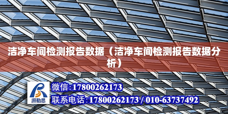 潔凈車間檢測(cè)報(bào)告數(shù)據(jù)（潔凈車間檢測(cè)報(bào)告數(shù)據(jù)分析） 鋼結(jié)構(gòu)網(wǎng)架設(shè)計(jì)