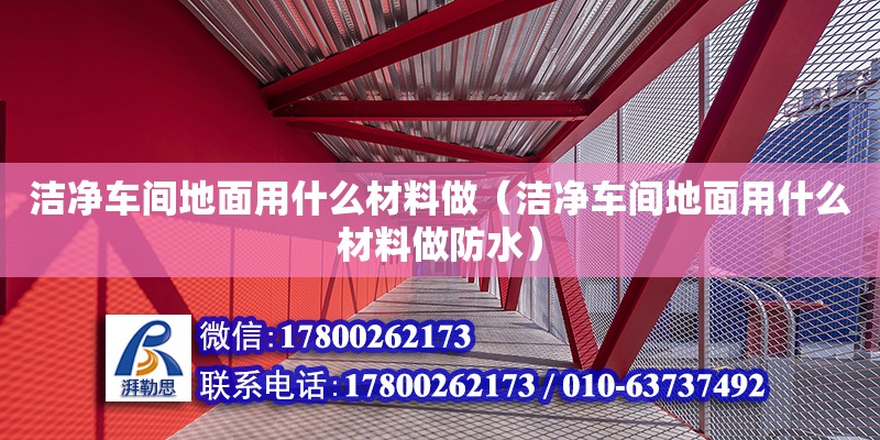 潔凈車間地面用什么材料做（潔凈車間地面用什么材料做防水）