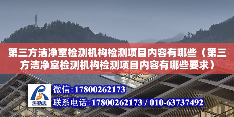 第三方潔凈室檢測機構(gòu)檢測項目內(nèi)容有哪些（第三方潔凈室檢測機構(gòu)檢測項目內(nèi)容有哪些要求）