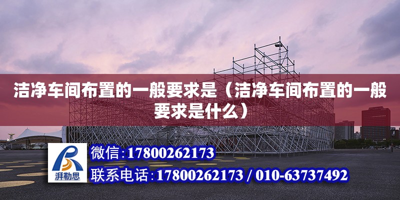 潔凈車間布置的一般要求是（潔凈車間布置的一般要求是什么） 鋼結(jié)構(gòu)網(wǎng)架設(shè)計