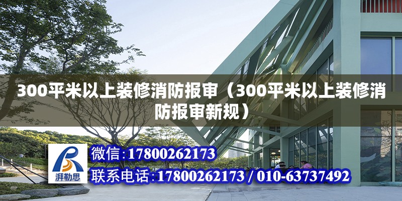 300平米以上裝修消防報審（300平米以上裝修消防報審新規(guī)）