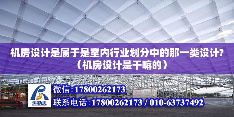 機(jī)房設(shè)計(jì)是屬于是室內(nèi)行業(yè)劃分中的那一類(lèi)設(shè)計(jì)?（機(jī)房設(shè)計(jì)是干嘛的） 鋼結(jié)構(gòu)網(wǎng)架設(shè)計(jì)