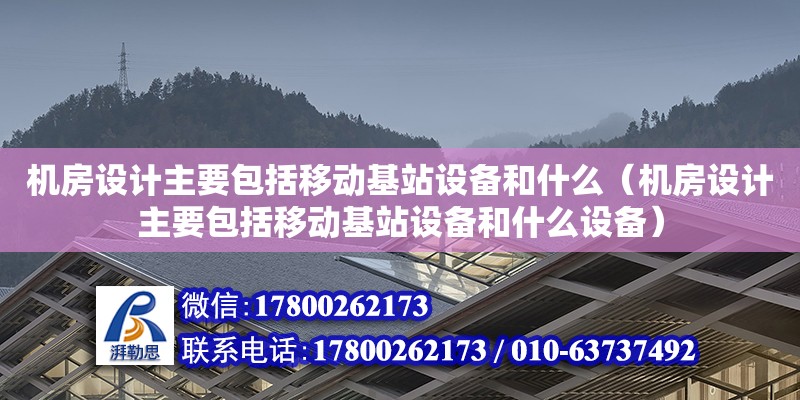 機(jī)房設(shè)計(jì)主要包括移動基站設(shè)備和什么（機(jī)房設(shè)計(jì)主要包括移動基站設(shè)備和什么設(shè)備）