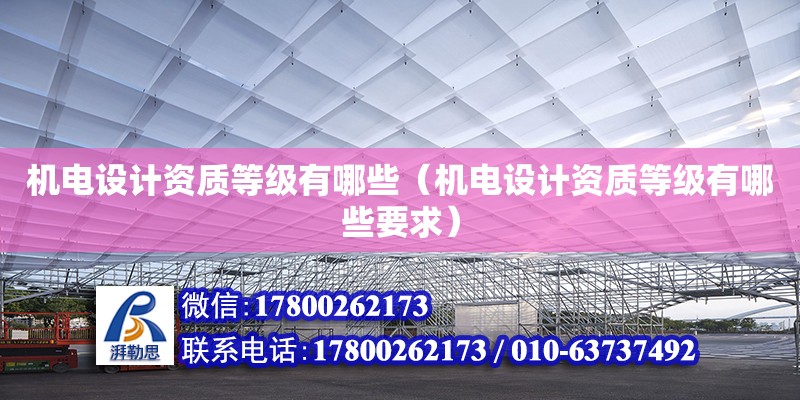 機(jī)電設(shè)計(jì)資質(zhì)等級(jí)有哪些（機(jī)電設(shè)計(jì)資質(zhì)等級(jí)有哪些要求）