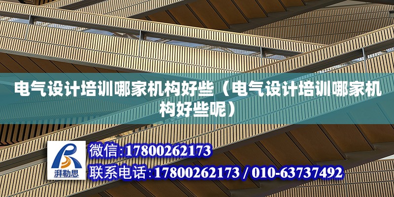 電氣設(shè)計培訓哪家機構(gòu)好些（電氣設(shè)計培訓哪家機構(gòu)好些呢）