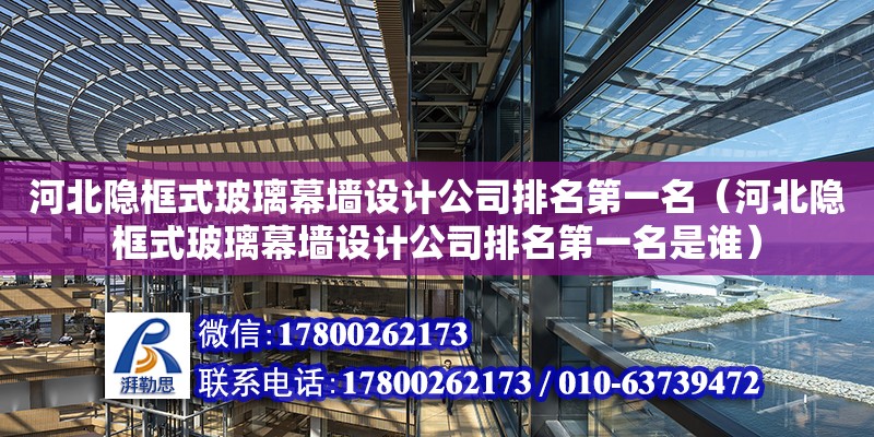 河北隱框式玻璃幕墻設(shè)計公司排名第一名（河北隱框式玻璃幕墻設(shè)計公司排名第一名是誰）