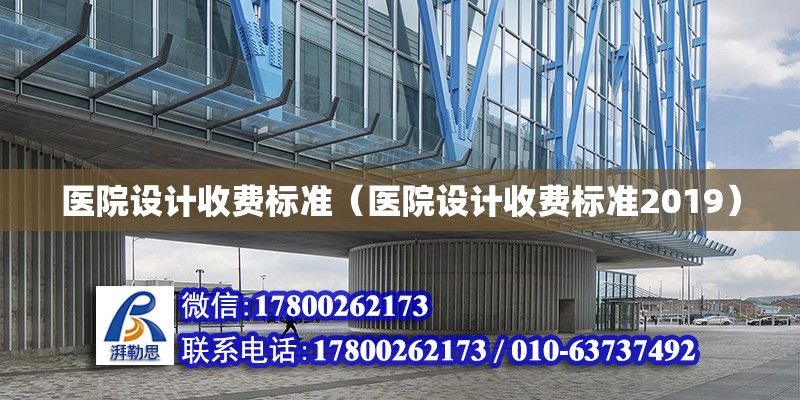 醫(yī)院設計收費標準（醫(yī)院設計收費標準2019）