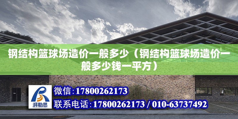 鋼結構籃球場造價一般多少（鋼結構籃球場造價一般多少錢一平方）