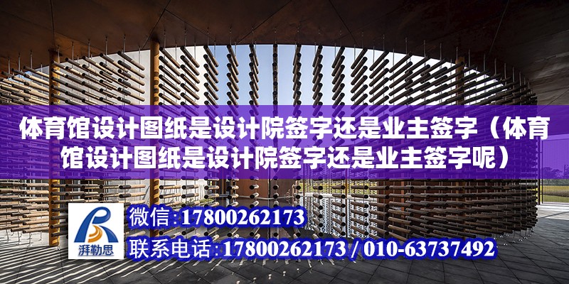 體育館設(shè)計圖紙是設(shè)計院簽字還是業(yè)主簽字（體育館設(shè)計圖紙是設(shè)計院簽字還是業(yè)主簽字呢）