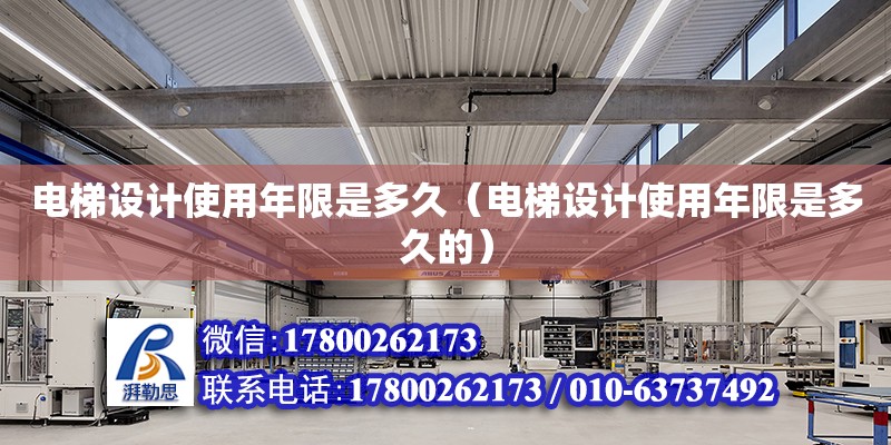 電梯設(shè)計(jì)使用年限是多久（電梯設(shè)計(jì)使用年限是多久的）