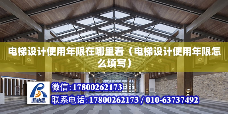 電梯設(shè)計(jì)使用年限在哪里看（電梯設(shè)計(jì)使用年限怎么填寫） 鋼結(jié)構(gòu)網(wǎng)架設(shè)計(jì)