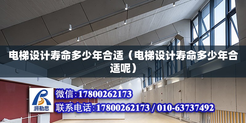 電梯設(shè)計(jì)壽命多少年合適（電梯設(shè)計(jì)壽命多少年合適呢） 鋼結(jié)構(gòu)網(wǎng)架設(shè)計(jì)