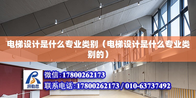 電梯設(shè)計是什么專業(yè)類別（電梯設(shè)計是什么專業(yè)類別的） 鋼結(jié)構(gòu)網(wǎng)架設(shè)計