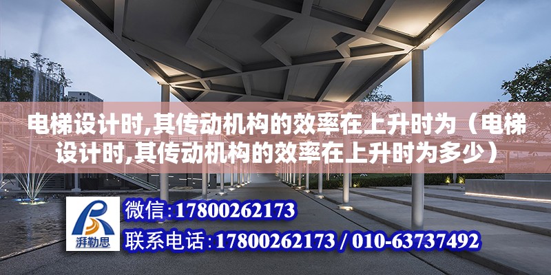 電梯設(shè)計時,其傳動機構(gòu)的效率在上升時為（電梯設(shè)計時,其傳動機構(gòu)的效率在上升時為多少） 鋼結(jié)構(gòu)網(wǎng)架設(shè)計