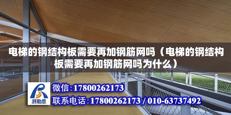 電梯的鋼結(jié)構(gòu)板需要再加鋼筋網(wǎng)嗎（電梯的鋼結(jié)構(gòu)板需要再加鋼筋網(wǎng)嗎為什么）