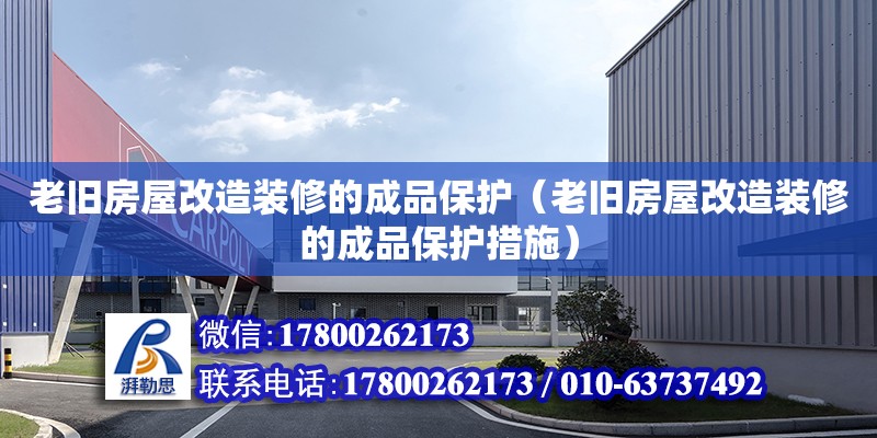 老舊房屋改造裝修的成品保護(hù)（老舊房屋改造裝修的成品保護(hù)措施）