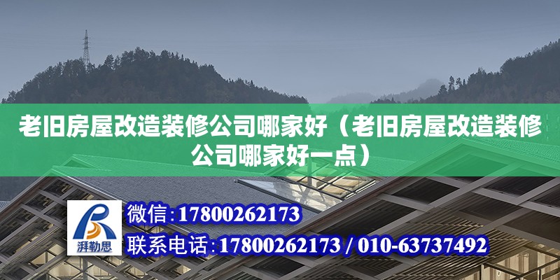 老舊房屋改造裝修公司哪家好（老舊房屋改造裝修公司哪家好一點）