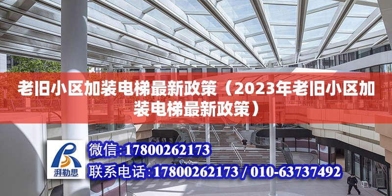 老舊小區(qū)加裝電梯最新政策（2023年老舊小區(qū)加裝電梯最新政策）