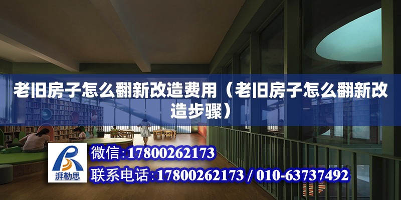 老舊房子怎么翻新改造費(fèi)用（老舊房子怎么翻新改造步驟）