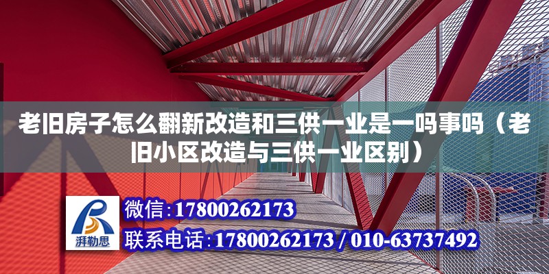 老舊房子怎么翻新改造和三供一業(yè)是一嗎事嗎（老舊小區(qū)改造與三供一業(yè)區(qū)別）