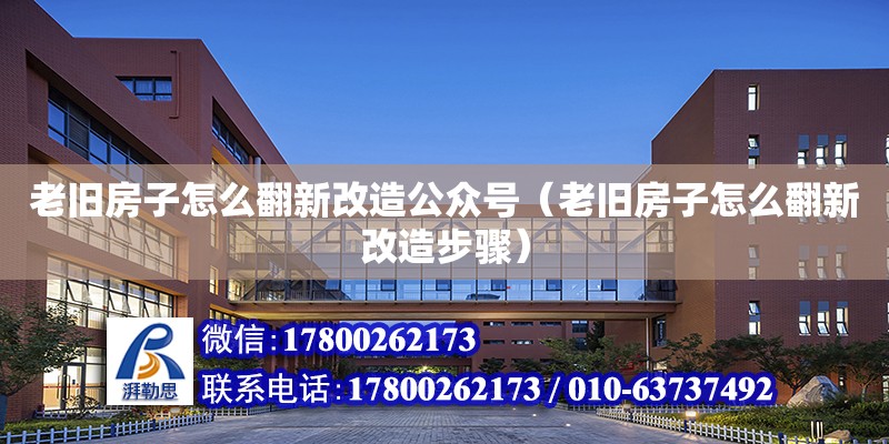 老舊房子怎么翻新改造公眾號(hào)（老舊房子怎么翻新改造步驟）