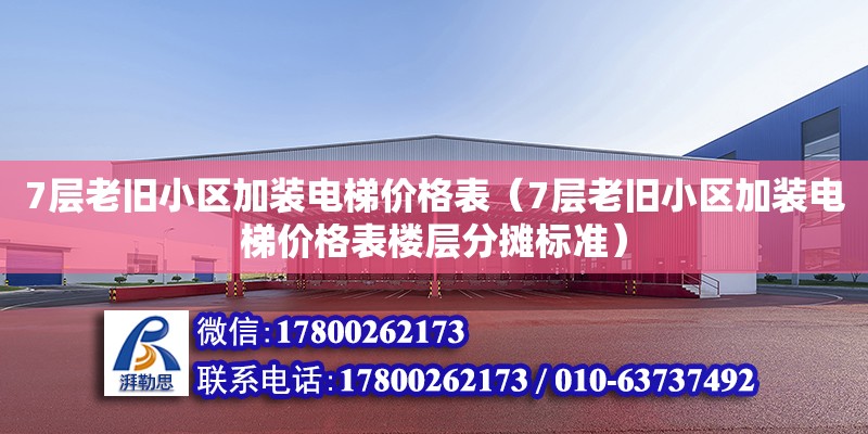 7層老舊小區(qū)加裝電梯價格表（7層老舊小區(qū)加裝電梯價格表樓層分?jǐn)倶?biāo)準(zhǔn)）