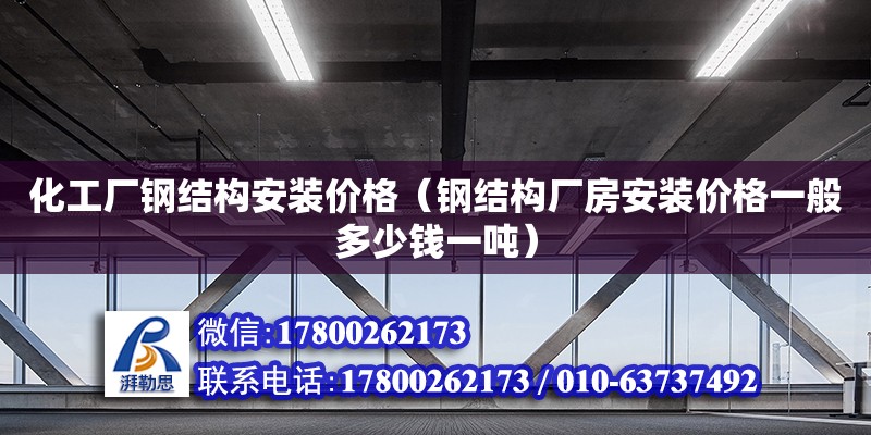 化工廠鋼結(jié)構(gòu)安裝價(jià)格（鋼結(jié)構(gòu)廠房安裝價(jià)格一般多少錢一噸）