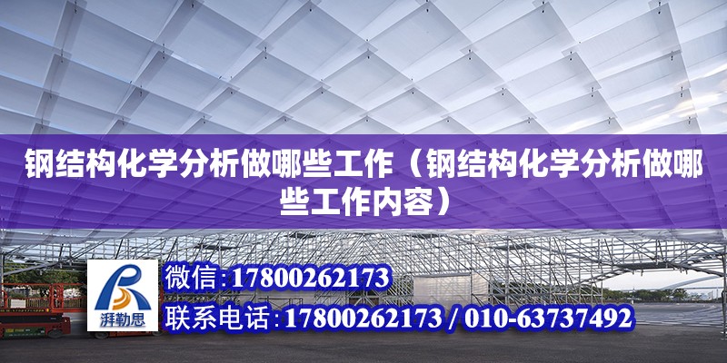 鋼結(jié)構(gòu)化學(xué)分析做哪些工作（鋼結(jié)構(gòu)化學(xué)分析做哪些工作內(nèi)容）