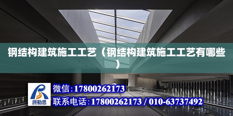 鋼結構建筑施工工藝（鋼結構建筑施工工藝有哪些） 鋼結構網(wǎng)架設計