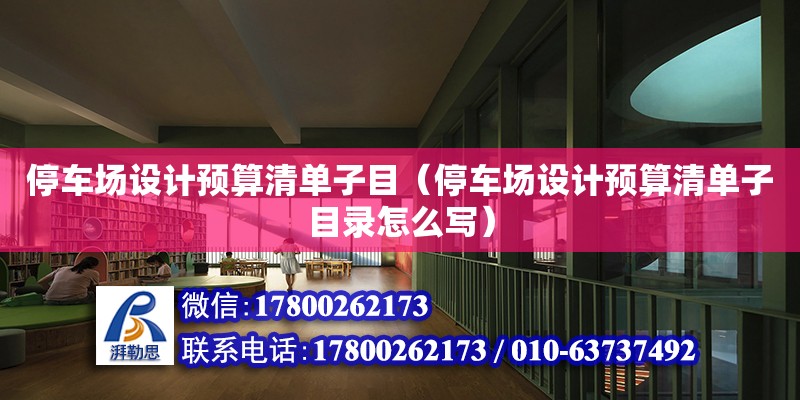 停車場設(shè)計預算清單子目（停車場設(shè)計預算清單子目錄怎么寫）