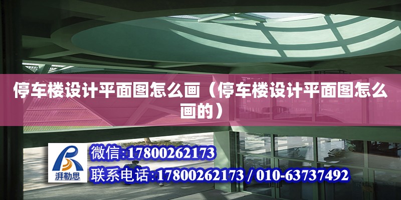 停車樓設(shè)計(jì)平面圖怎么畫（停車樓設(shè)計(jì)平面圖怎么畫的）