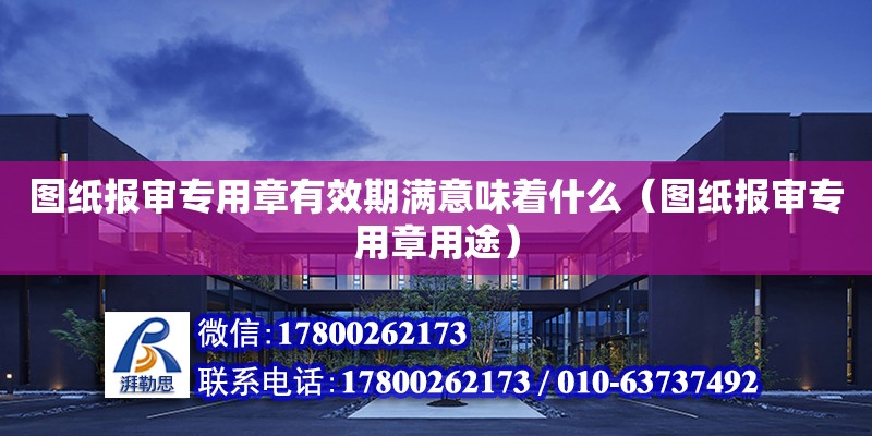 圖紙報審專用章有效期滿意味著什么（圖紙報審專用章用途） 鋼結構網(wǎng)架設計