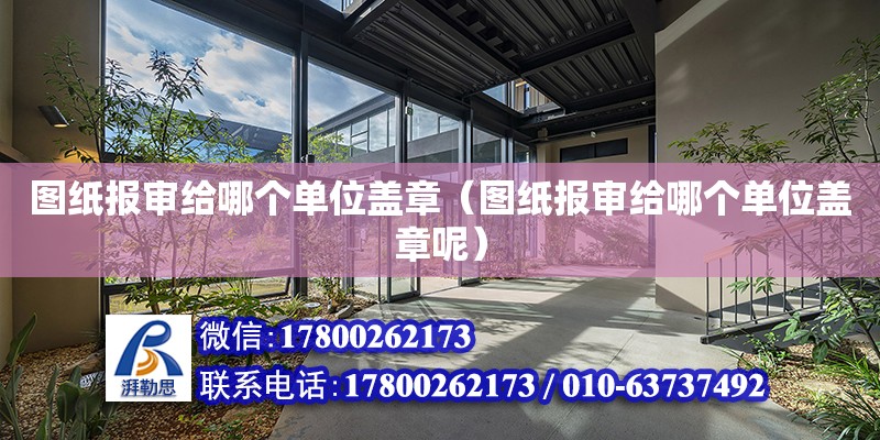 圖紙報審給哪個單位蓋章（圖紙報審給哪個單位蓋章呢） 鋼結構網架設計