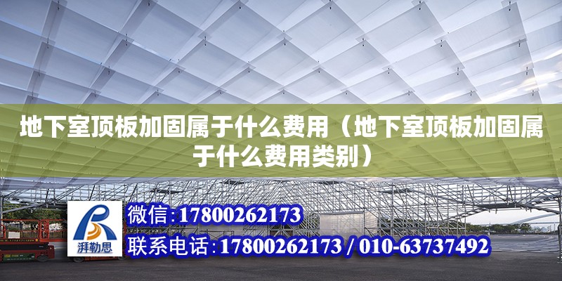 地下室頂板加固屬于什么費用（地下室頂板加固屬于什么費用類別）