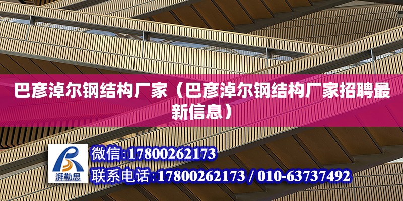 巴彥淖爾鋼結(jié)構(gòu)廠家（巴彥淖爾鋼結(jié)構(gòu)廠家招聘最新信息）